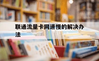 联通流量卡网速慢的解决办法-联通流量卡网速慢如何提速