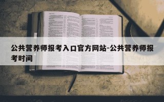 公共营养师报考入口官方网站-公共营养师报考时间