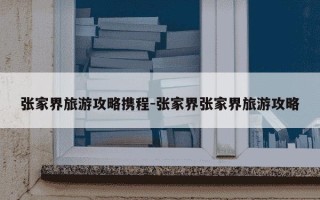 张家界旅游攻略携程-张家界张家界旅游攻略