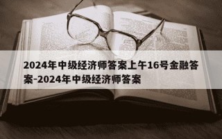 2024年中级经济师答案上午16号金融答案-2024年中级经济师答案