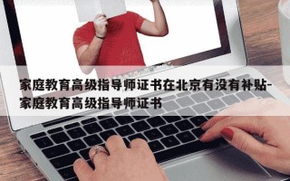 家庭教育高级指导师证书在北京有没有补贴-家庭教育高级指导师证书