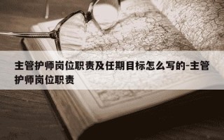 主管护师岗位职责及任期目标怎么写的-主管护师岗位职责