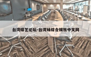台湾综艺论坛-台湾妹综合娱乐中文网