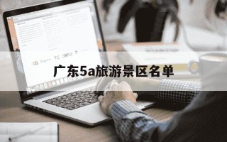 广东5a旅游景区名单-广东5a旅游景点大全
