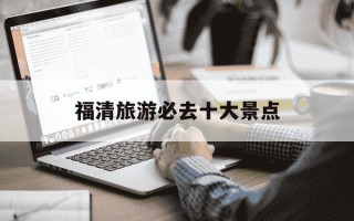 福清旅游必去十大景点-福清旅游必去十大景点介绍