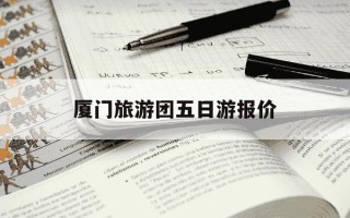 厦门旅游团五日游报价-厦门双飞6日游多少钱