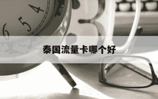 泰国流量卡哪个好-泰国手机卡流量套餐