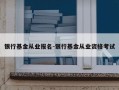 银行基金从业报名-银行基金从业资格考试