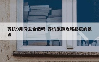 苏杭9月份去合适吗-苏杭旅游攻略必玩的景点