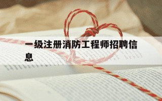 一级注册消防工程师招聘信息-一级注册消防工程师人才网