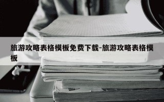 旅游攻略表格模板免费下载-旅游攻略表格模板