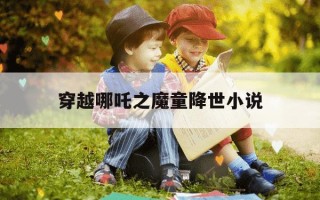 穿越哪吒之魔童降世小说-穿越哪吒降妖记小说