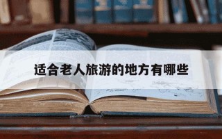 适合老人旅游的地方有哪些-云南适合老人旅游的地方有哪些