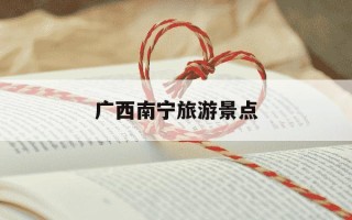 广西南宁旅游景点-广西南宁旅游景点推荐