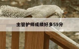主管护师成绩好多59分-主管护师成绩是60分及格吗