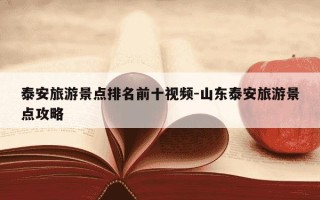 泰安旅游景点排名前十视频-山东泰安旅游景点攻略
