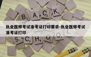 执业医师考试准考证打印要求-执业医师考试准考证打印