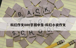 科幻作文800字初中生-科幻小说作文