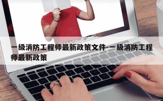 一级消防工程师最新政策文件-一级消防工程师最新政策