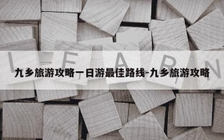 九乡旅游攻略一日游最佳路线-九乡旅游攻略