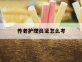 养老护理员证怎么考-养老护理员证怎么考报名条件