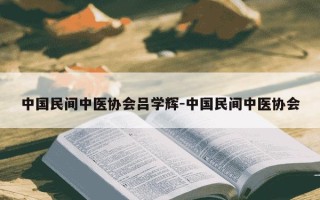 中国民间中医协会吕学辉-中国民间中医协会