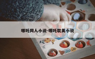 哪吒同人小说-哪吒耽美小说