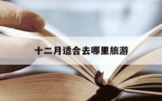十二月适合去哪里旅游-12月国内最佳旅游地方
