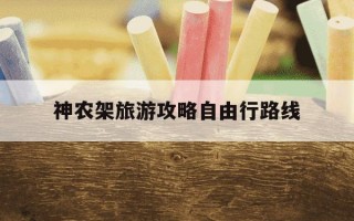 神农架旅游攻略自由行路线-神农架旅游攻略自由行路线1天多少钱