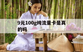 9元100g纯流量卡是真的吗-9元流量卡套餐