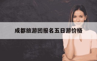 成都旅游团报名五日游价格-成都五日游跟团