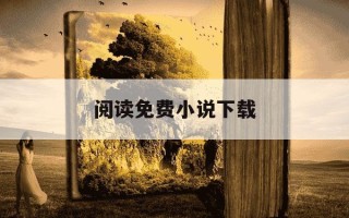 阅读免费小说下载-小说免费下载阅读器