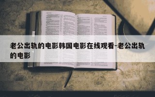 老公出轨的电影韩国电影在线观看-老公出轨的电影