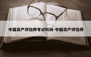 中国资产评估师考试时间-中国资产评估师
