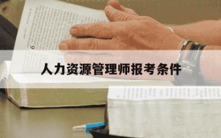 人力资源管理师报考条件-人力资源管理师报考条件及流程