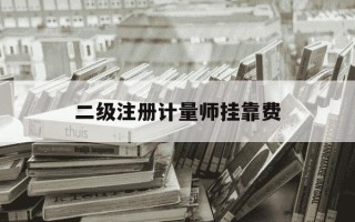 二级注册计量师挂靠费-二级注册计量师挂靠费多少钱一个月