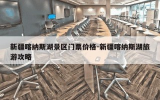 新疆喀纳斯湖景区门票价格-新疆喀纳斯湖旅游攻略