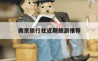 南京旅行社近期旅游推荐-南京有名的旅行社