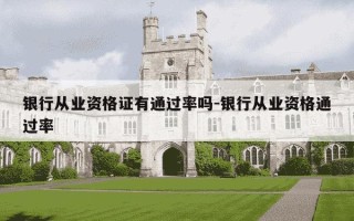 银行从业资格证有通过率吗-银行从业资格通过率
