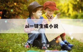 ai一键生成小说-AI一键生成小说最简单