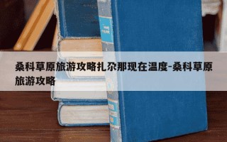 桑科草原旅游攻略扎尕那现在温度-桑科草原旅游攻略