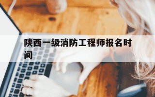 陕西一级消防工程师报名时间-陕西2020年一级消防工程师报考人数