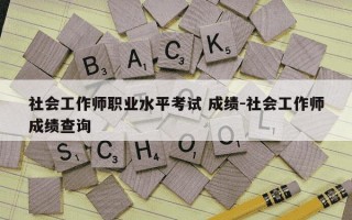 社会工作师职业水平考试 成绩-社会工作师成绩查询