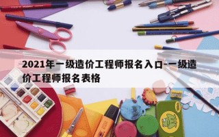 2021年一级造价工程师报名入口-一级造价工程师报名表格