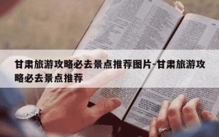 甘肃旅游攻略必去景点推荐图片-甘肃旅游攻略必去景点推荐