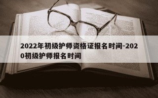 2022年初级护师资格证报名时间-2020初级护师报名时间