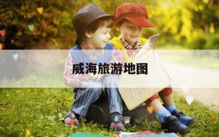 威海旅游地图-威海旅游地图详细全图