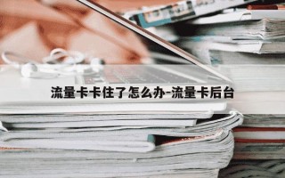 流量卡卡住了怎么办-流量卡后台