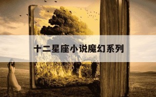 十二星座小说魔幻系列-十二星座小说系列小说