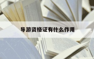 导游资格证有什么作用-导游资格证有用吗百度贴吧